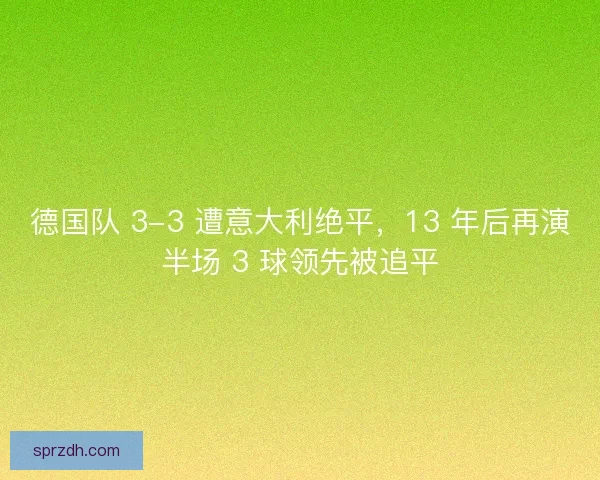 德国队 3-3 遭意大利绝平，13 年后再演半场 3 球领先被追平