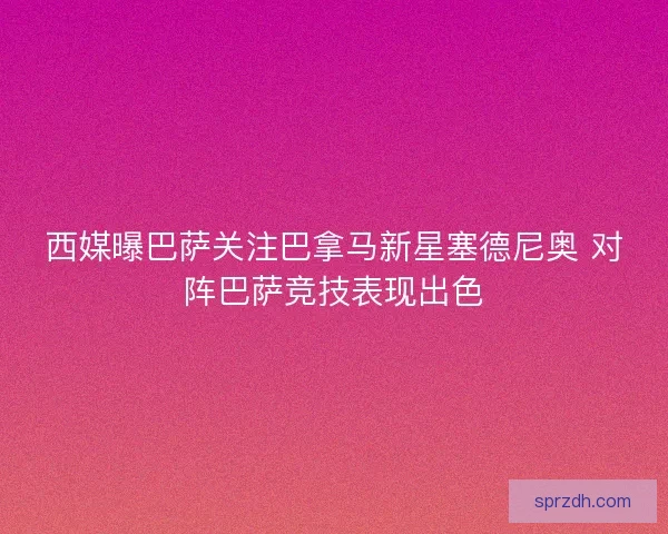 西媒曝巴萨关注巴拿马新星塞德尼奥 对阵巴萨竞技表现出色