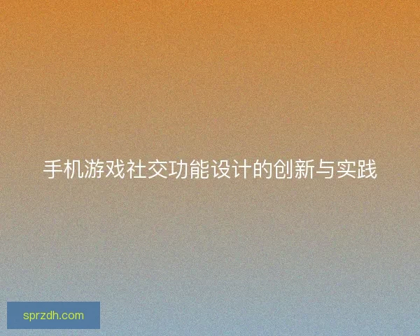 手机游戏社交功能设计的创新与实践