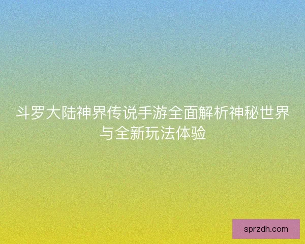 斗罗大陆神界传说手游全面解析神秘世界与全新玩法体验