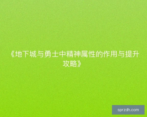 《地下城与勇士中精神属性的作用与提升攻略》