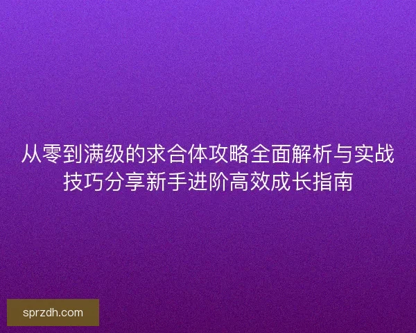 从零到满级的求合体攻略全面解析与实战技巧分享新手进阶高效成长指南