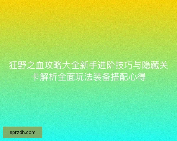 狂野之血攻略大全新手进阶技巧与隐藏关卡解析全面玩法装备搭配心得