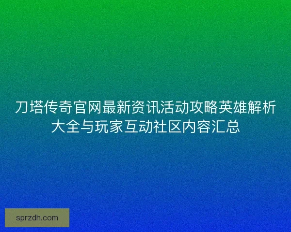 刀塔传奇官网最新资讯活动攻略英雄解析大全与玩家互动社区内容汇总