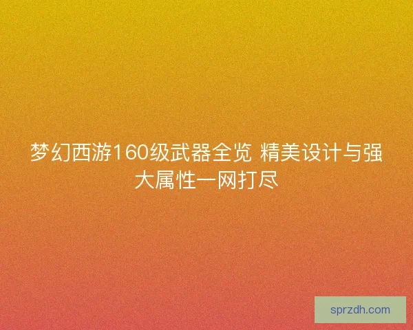 梦幻西游160级武器全览 精美设计与强大属性一网打尽