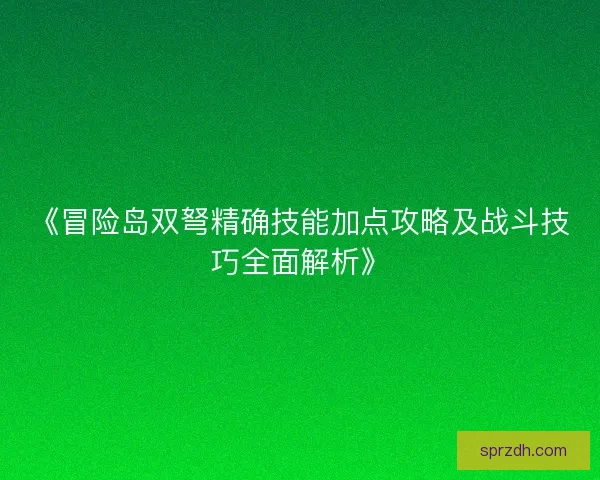 《冒险岛双弩精确技能加点攻略及战斗技巧全面解析》