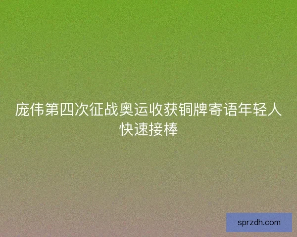 庞伟第四次征战奥运收获铜牌寄语年轻人快速接棒