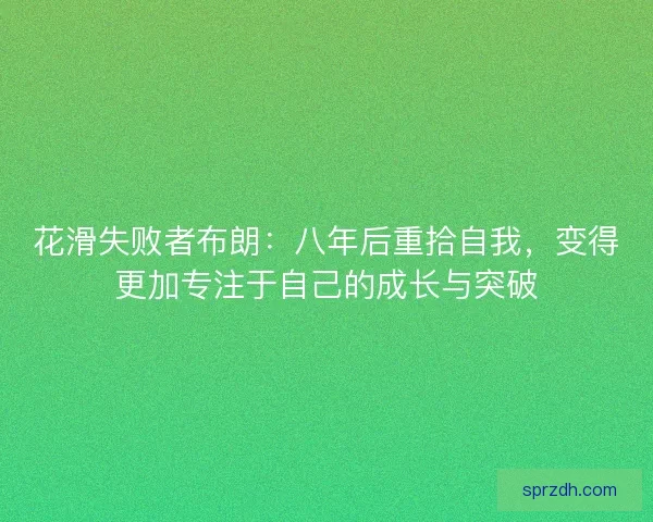 花滑失败者布朗：八年后重拾自我，变得更加专注于自己的成长与突破