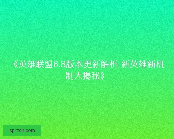 《英雄联盟6.8版本更新解析 新英雄新机制大揭秘》